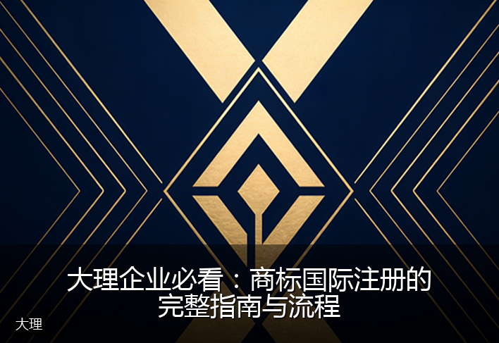 大理企业必看：商标国际注册的完整指南与流程