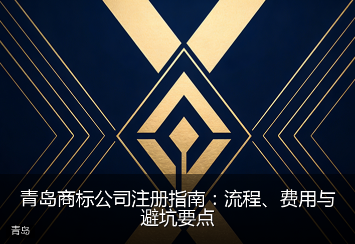 青岛商标公司注册指南：流程、费用与避坑要点