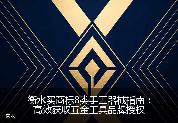 衡水买商标8类手工器械指南：高效获取五金工具品牌授权