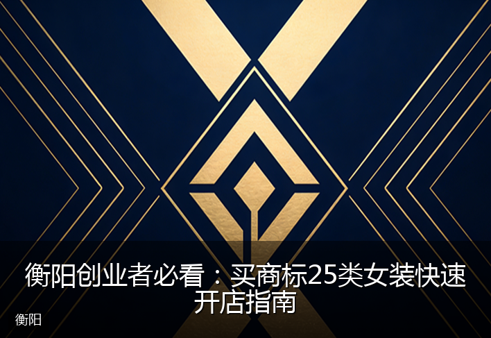 衡阳创业者必看：买商标25类女装快速开店指南