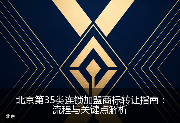 北京第35类连锁加盟商标转让指南：流程与关键点解析