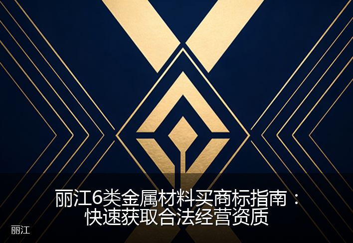 丽江6类金属材料买商标指南：快速获取合法经营资质