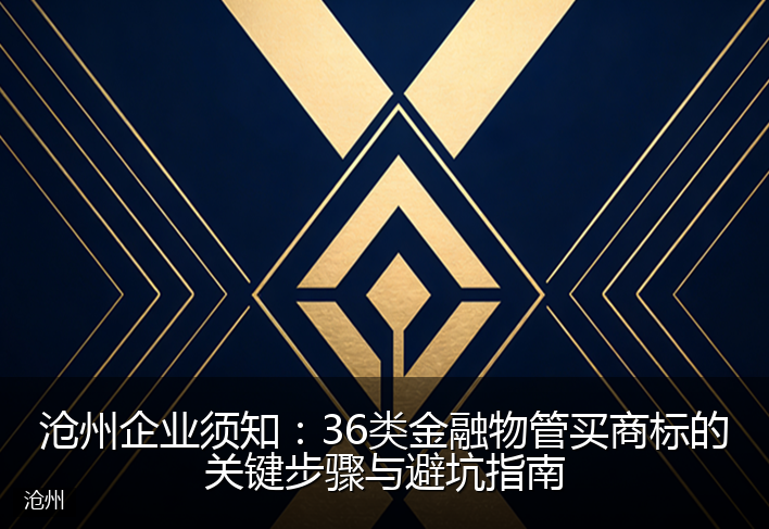 沧州企业须知：36类金融物管买商标的关键步骤与避坑指南