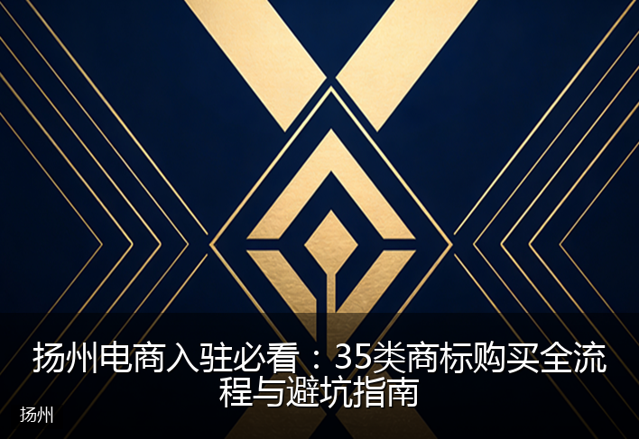 扬州电商入驻必看：35类商标购买全流程与避坑指南